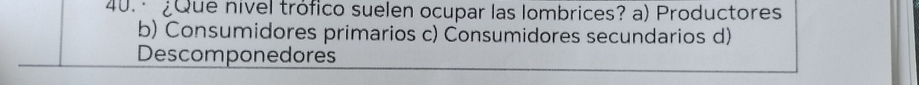 ¿Que nivel trófico suelen ocupar las lombrices? a) Productores
b) Consumidores primarios c) Consumidores secundarios d)
Descomponedores