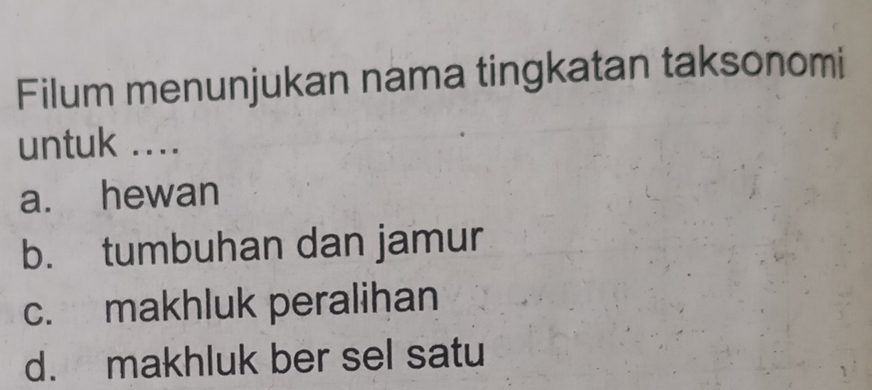 Filum menunjukan nama tingkatan taksonomi
untuk ....
a. hewan
b. tumbuhan dan jamur
c. makhluk peralihan
d. makhluk ber sel satu