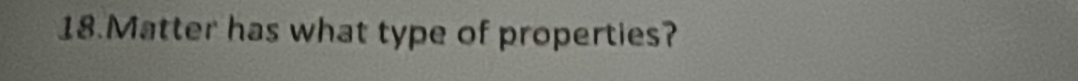 Matter has what type of properties?