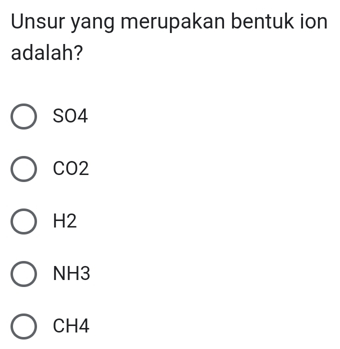 Unsur yang merupakan bentuk ion
adalah?
SO4
CO2
H2
NH3
CH4