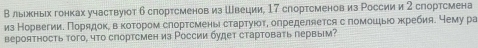 Βльιеньιх гонках участвуюот 6 спортсменов из Швеции, 17 спортсменов из России и 2 спортсмена 
из Норвегиие Πорядокеδвακοτором слортсмень сτартуίοтη олределяется с помошιьо жребия. чему ра 
вероятность того, что спортсмен из России будет стартовать первым?