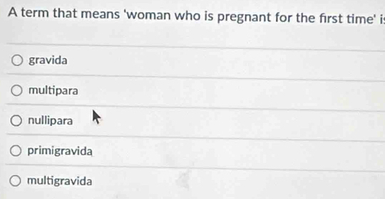 A term that means 'woman who is pregnant for the first time' i
gravida
multipara
nullipara
primigravida
multigravida