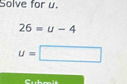 Solve for u.
26=u-4
u=□
Cubmit