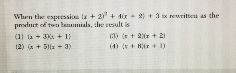 When the expression (x+2)^2+4(x+2)+3 is rewritten as the
product of two binomials, the result is
(1) (x+3)(x+1) (3) (x+2)(x+2)
(2) (x+5)(x+3) (4) (x+6)(x+1)