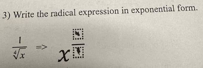 Write the radical expression in exponential form.
 1/sqrt[4](x) Rightarrow x^(frac [4]x+1)[N]