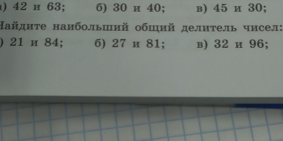 ) 42 и 63; 6) 30H40 в) 45 и 30; 
ऑайдите наибольший обший делитель чисел: 
) 21 и 84; 6) 27 и 81; в) 32 и 96;