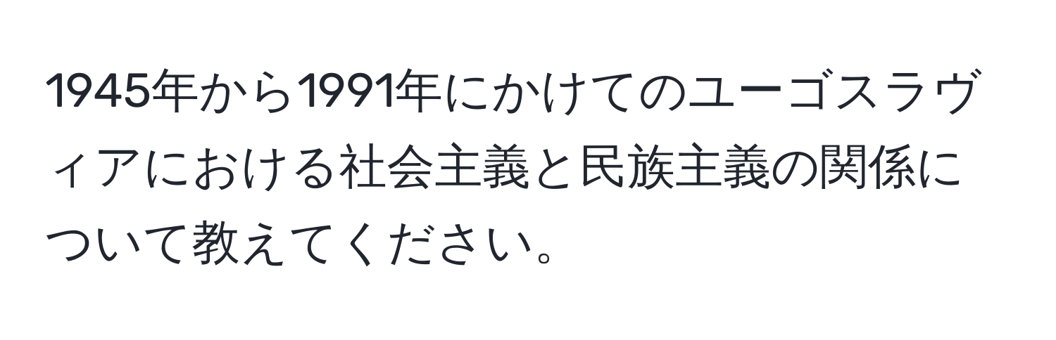 1945年から1991年にかけてのユーゴスラヴィアにおける社会主義と民族主義の関係について教えてください。