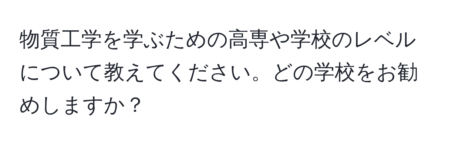 物質工学を学ぶための高専や学校のレベルについて教えてください。どの学校をお勧めしますか？