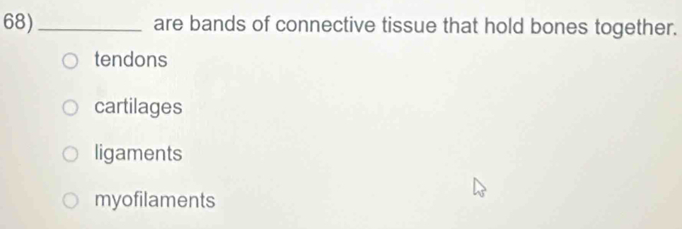 68)_ are bands of connective tissue that hold bones together.
tendons
cartilages
ligaments
myofilaments