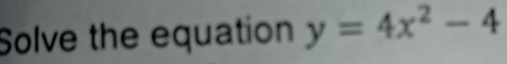 Solve the equation y=4x^2-4