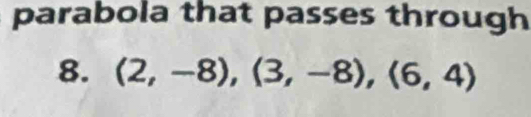 parabola that passes through 
8. (2,-8),(3,-8), (6,4)