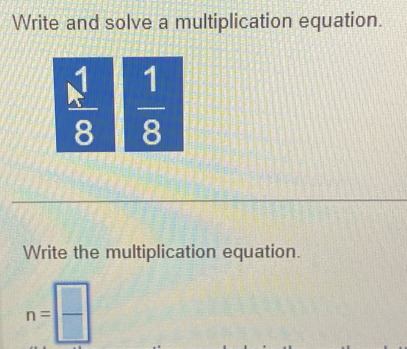 Write and solve a multiplication equation.
 1/8   1/8 
Write the multiplication equation.
n= □ /□  