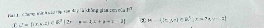 Chưng minh các tập sau đây là không gian con của R^3
① U= (x,y,z)∈ R^3|2x-y=0,x+y+z=0 ② W= (x,y,z)∈ R^3|x=2y,y=z