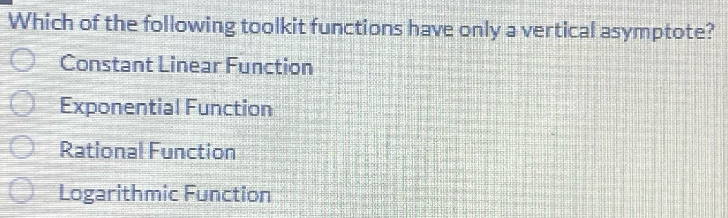 Which of the following toolkit functions have only a vertical asymptote?
Constant Linear Function
Exponential Function
Rational Function
Logarithmic Function