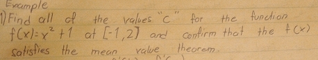 Example 
Find all of the values "c" for the function
f(x)=x^2+1 at [-1,2] and confirm that the f(x)
salisfies the mean value theorem.