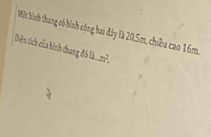 Một hình thang có bình cộng hai đây là 20, 5m, chiều cao 16m. 
Diện tích của hình thang đó là ... m²,