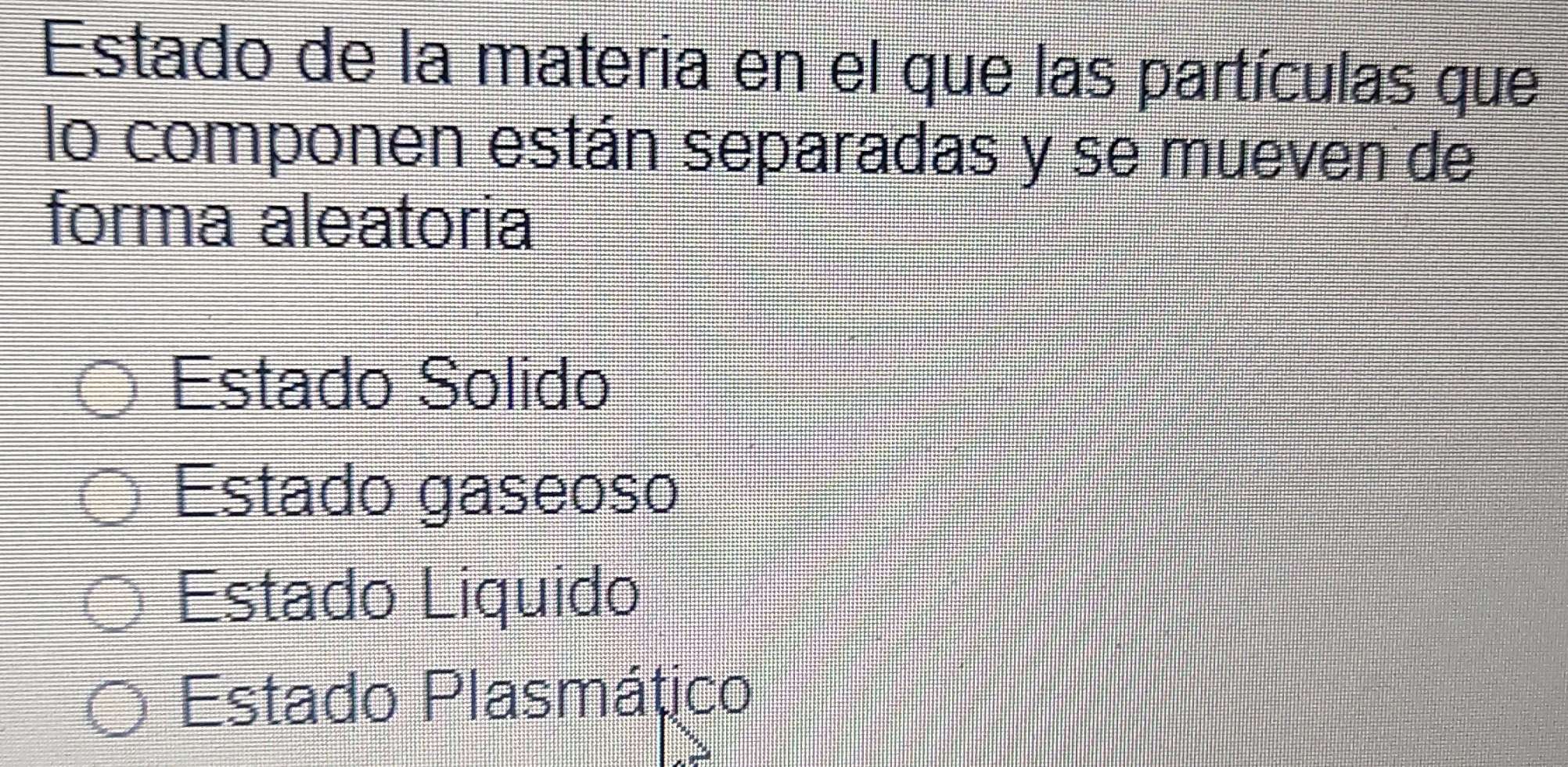 Estado de la materia en el que las partículas que
lo componen están separadas y se mueven de
forma aleatoria
Estado Solido
Estado gaseoso
Estado Liquido
Estado Plasmático