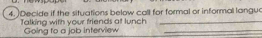 )Decide if the situations below call for formal or informal langu 
Talking with your friends at lunch_ 
Going to a job interview_