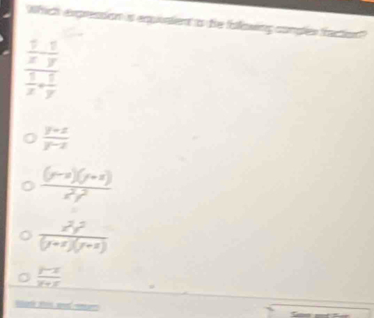 Which expression is eqpivalent to tie folowing comples fraction?
frac  1/x - 1/y 
 1/x + 1/y 
 (y+z)/y-z 
frac (y-zendpmatrix beginpmatrix y+zendpmatrix z^2y^2
 x^2y^2/(y+z)(y+z) 
 (y-x)/y+x 
Wat se an men