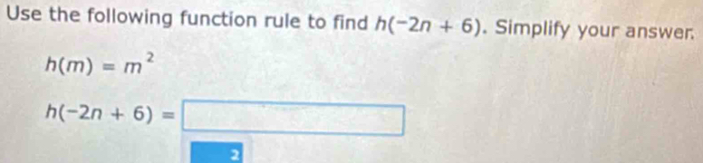 Use the following function rule to find h(-2n+6). Simplify your answer.
h(m)=m^2
h(-2n+6)=□
2