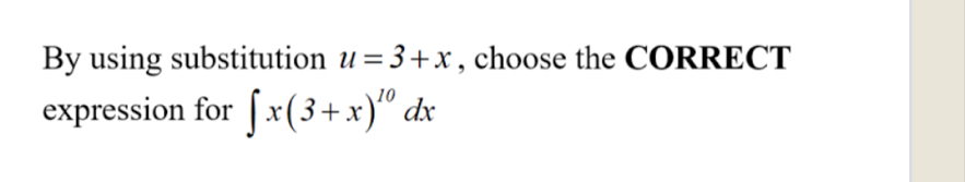 By using substitution u=3+x , choose the CORRECT 
expression for ∈t x(3+x)^10dx