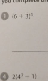 you complete th 
1 (6+3)^4
4 2(4^3-1)