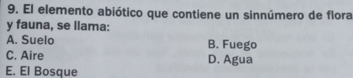 El elemento abiótico que contiene un sinnúmero de flora
y fauna, se llama:
A. Suelo
B. Fuego
C. Aire
D. Agua
E. El Bosque