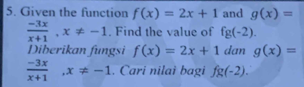 Given the function f(x)=2x+1 and g(x)=
 (-3x)/x+1 , x!= -1. Find the value of fg(-2). 
Diberikan fungsi f(x)=2x+1 dan g(x)=
 (-3x)/x+1 , x!= -1. Cari nilai bagi fg(-2).