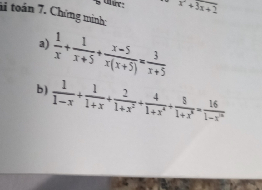 thức:
x^2+3x+2
ài toán 7. Chứng minh:
a)  1/x + 1/x+5 + (x-5)/x(x+5) = 3/x+5 
b)  1/1-x + 1/1+x + 2/1+x^2 + 4/1+x^4 + 8/1+x^8 = 16/1-x^(16) 