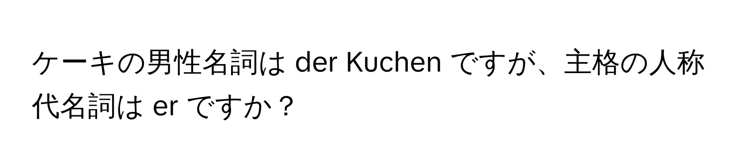 ケーキの男性名詞は der Kuchen ですが、主格の人称代名詞は er ですか？