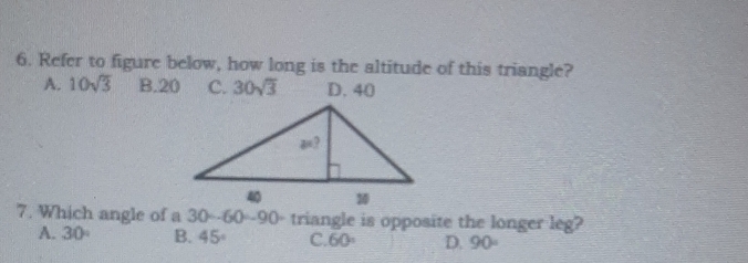 Refer to figure below, how long is the altitude of this triangle?
A. 10sqrt(3) B.20 C. 30sqrt(3) D. 40
7. Which angle of a 3() - fof(x)) 90- triangle is opposite the longer leg?
A. 30° B. 45° C. 60° D. 90°