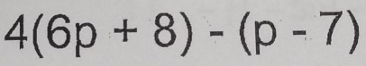 4(6p+8)-(p-7)