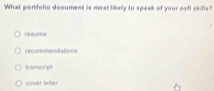 What portfelio document is most likely to speak of your soft skills?
resume
recommendations
tanscript
cover letter