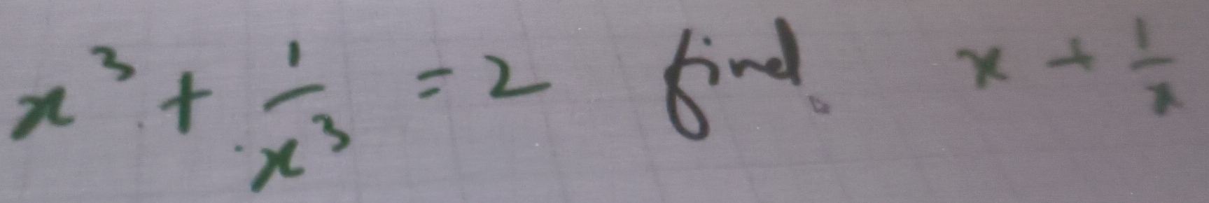 x^3+ 1/x^3 =2
krd
x+ 1/x 