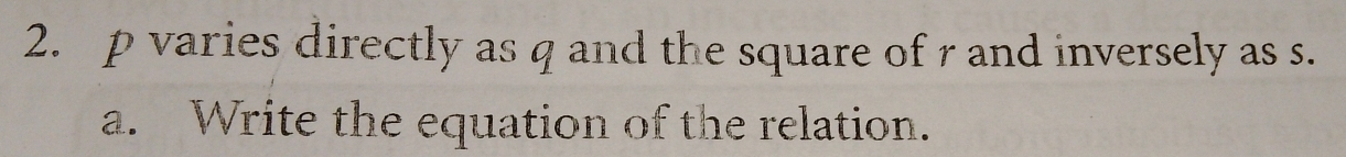 p varies directly as q and the square of r and inversely as s. 
a. Write the equation of the relation.