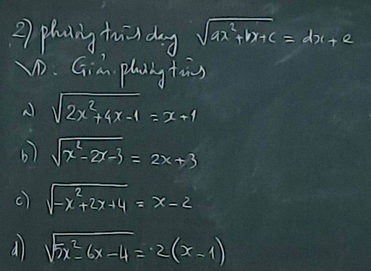 phaing twāndag sqrt(ax^2+bx+c)=dx+e
w. Gia plyng tois
A sqrt(2x^2+4x-1)=x+1
b) sqrt(x^2-2x-3)=2x+3
c) sqrt(-x^2+2x+4)=x-2
dì sqrt(5x^2-6x-4)=2(x-1)