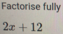 Factorise fully
2x+12