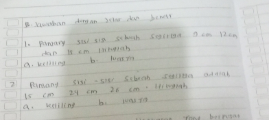 Jauaban dongan 3clas dan bener
1. pansary sis sis schooh soiron 2 cm 12cm
dan is cm llitgi9h
a. keliting b. luasye
21 Pamany Sisi-si8 Scboan selie adaiah
i5 cm 29 cm 26 cm. Hrt0rch
a. vsliling b. wasto
rond borrugar