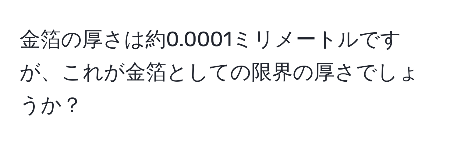 金箔の厚さは約0.0001ミリメートルですが、これが金箔としての限界の厚さでしょうか？