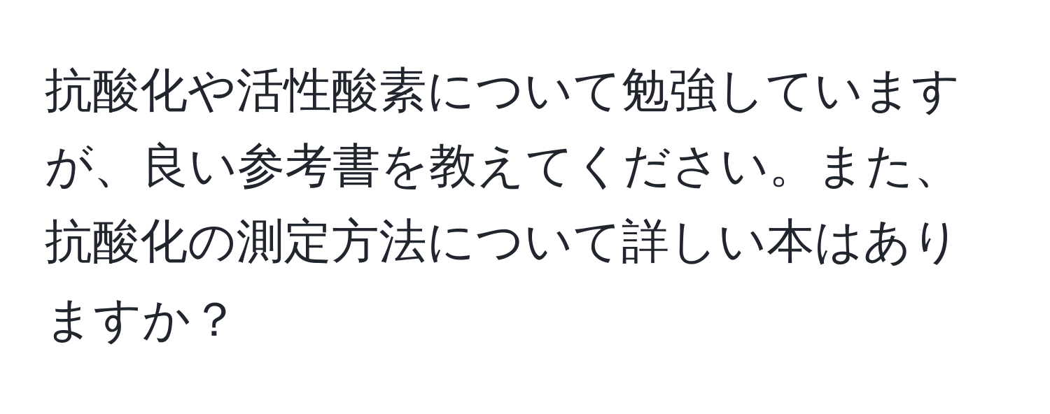 抗酸化や活性酸素について勉強していますが、良い参考書を教えてください。また、抗酸化の測定方法について詳しい本はありますか？