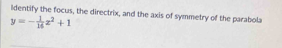 Identify the focus, the directrix, and the axis of symmetry of the parabola
y=- 1/16 x^2+1