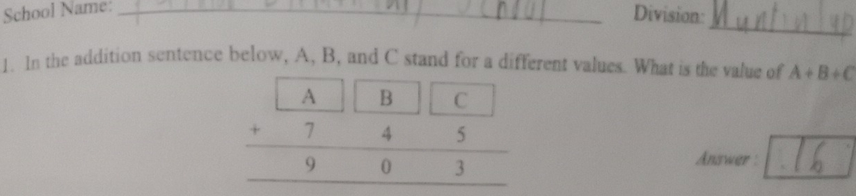 School Name:_
Division:
_
1. In the addition sentence below, A, B, and C stand for a different values. What is the value of A+B+C
Answer