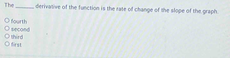 The_ derivative of the function is the rate of change of the slope of the graph.
fourth
second
third
first