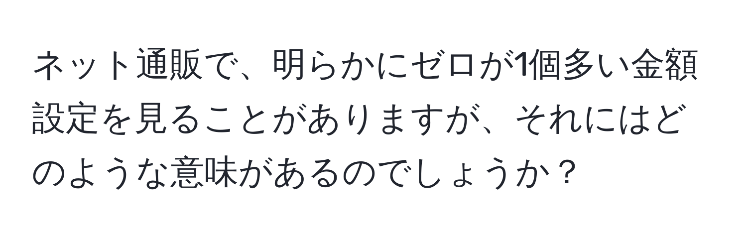 ネット通販で、明らかにゼロが1個多い金額設定を見ることがありますが、それにはどのような意味があるのでしょうか？