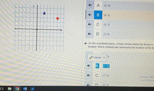 A (2,4)
B (4,2)
C (5,3)
D (3,6)
On the coordinate plane, a heart shows where the library is
located. Which ordered pair represents the location of the lil
Highlight 3)
(3,6)
C (7,4) Activar Wir
Ve a Configura
_ (53)