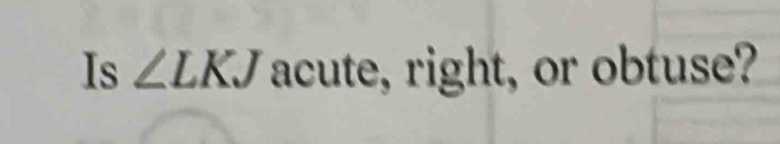 Is ∠ LKJ acute, right, or obtuse?