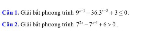 Giải bất phương trình 9^(x-1)-36.3^(x-3)+3≤ 0. 
Câu 2. Giải bất phương trình 7^(2x)-7^(x+1)+6>0.