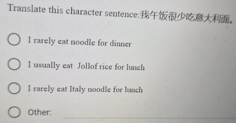 Translate this character sentence:。
I rarely eat noodle for dinner
I usually eat Jollof rice for lunch
I rarely eat Italy noodle for lunch
_
Other: