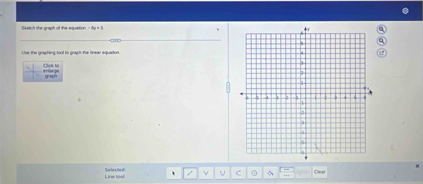 Sketch the graph of the equation -6y=3
Use the graphing tool to graph the linear equation. 
Click to 
enlarge 
graph
x
Selected: 
Line tool Clear