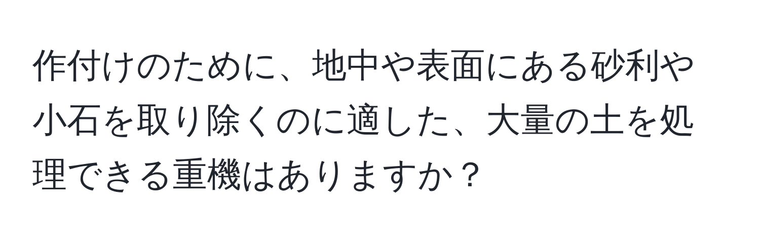 作付けのために、地中や表面にある砂利や小石を取り除くのに適した、大量の土を処理できる重機はありますか？